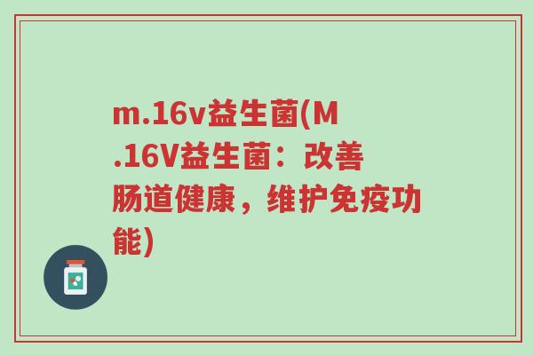 m.16v益生菌(M.16V益生菌:改善肠道健康,维护免疫功能)-第1张图片-超越 m.16v益生菌(M.16V益生菌:改善肠道健康,维护免疫功能)-第1张图片-超越