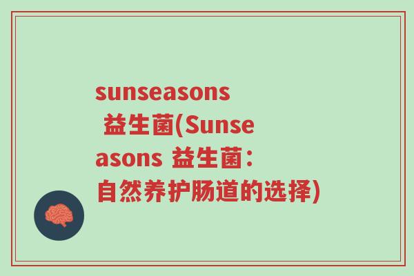 sunseasons 益生菌(Sunseasons 益生菌：自然养护肠道的选择)-第1张图片-超越