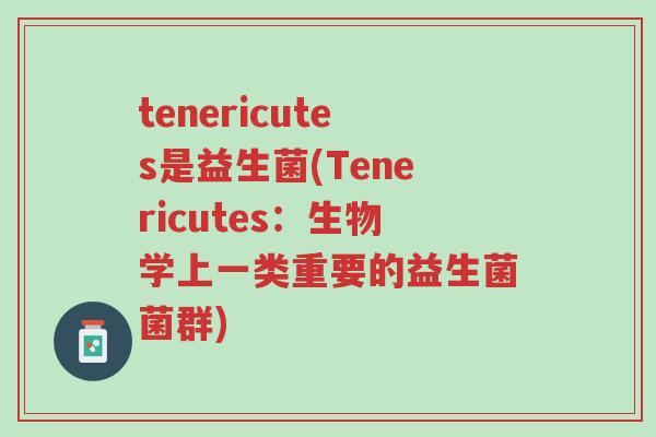 tenericutes是益生菌(Tenericutes:生物学上一类重要的益生菌菌群)-第1张图片-超越 tenericutes是益生菌(Tenericutes:生物学上一类重要的益生菌菌群)-第1张图片-超越