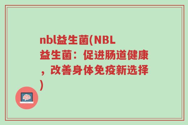 nbl益生菌(NBL益生菌：促进肠道健康，改善身体免疫新选择)-第1张图片-超越