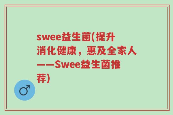 swee益生菌(提升消化健康,惠及全家人——Swee益生菌推荐)-第1张图片-超越 swee益生菌(提升消化健康,惠及全家人——Swee益生菌推荐)-第1张图片-超越