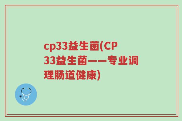 cp33益生菌(CP33益生菌——专业调理肠道健康)-第1张图片-超越 cp33益生菌(CP33益生菌——专业调理肠道健康)-第1张图片-超越