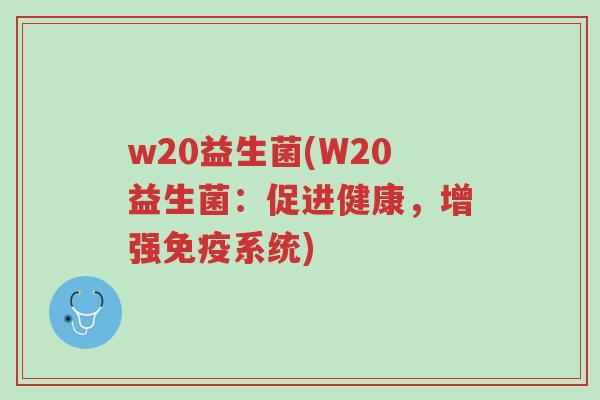 w20益生菌(W20益生菌:促进健康,增强免疫系统)-第1张图片-超越 w20益生菌(W20益生菌:促进健康,增强免疫系统)-第1张图片-超越