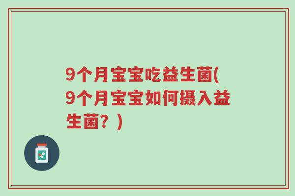 9个月宝宝吃益生菌(9个月宝宝如何摄入益生菌?)-第1张图片-超越 9个月宝宝吃益生菌(9个月宝宝如何摄入益生菌?)-第1张图片-超越