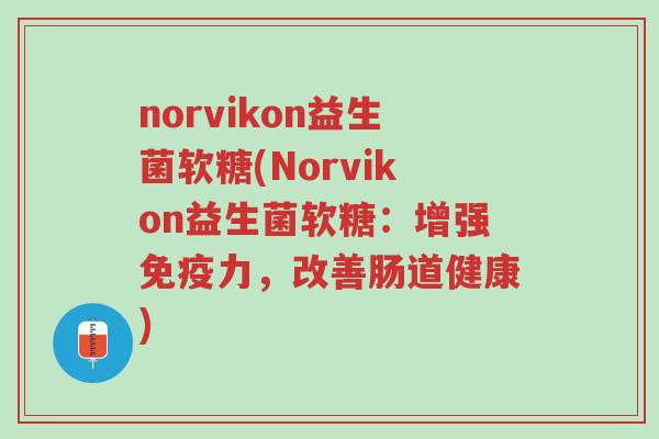 norvikon益生菌软糖(Norvikon益生菌软糖:增强免疫力,改善肠道健康)-第1张图片-超越 norvikon益生菌软糖(Norvikon益生菌软糖:增强免疫力,改善肠道健康)-第1张图片-超越