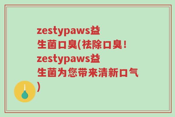 zestypaws益生菌口臭(祛除口臭!zestypaws益生菌为您带来清新口气)-第1张图片-超越 zestypaws益生菌口臭(祛除口臭!zestypaws益生菌为您带来清新口气)-第1张图片-超越