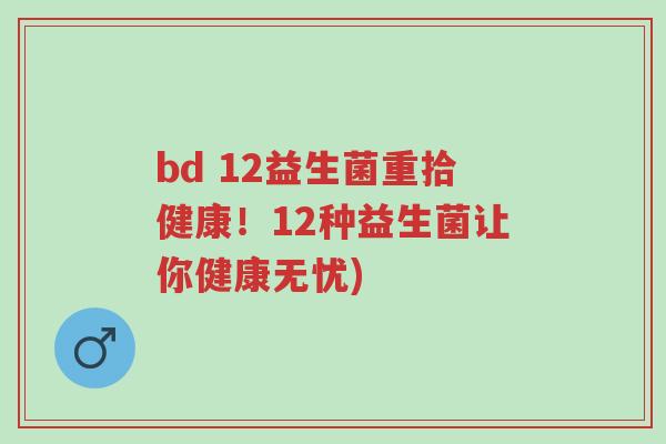 bd 12益生菌重拾健康!12种益生菌让你健康无忧)-第1张图片-超越 bd 12益生菌重拾健康!12种益生菌让你健康无忧)-第1张图片-超越