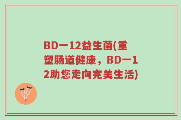 BD一12益生菌(重塑肠道健康,BD一12助您走向完美生活)-第1张图片-超越 BD一12益生菌(重塑肠道健康,BD一12助您走向完美生活)-第1张图片-超越