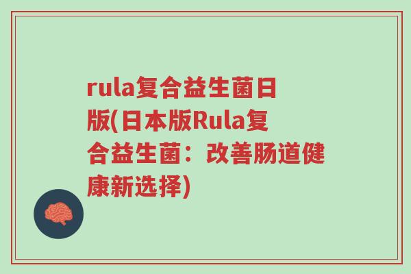 rula复合益生菌日版(日本版Rula复合益生菌：改善肠道健康新选择)-第1张图片-超越