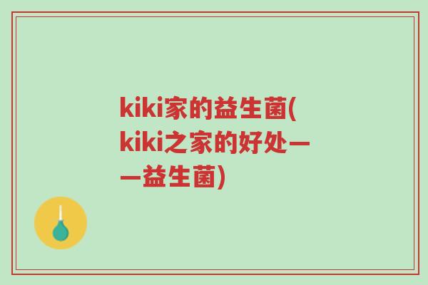 kiki家的益生菌(kiki之家的好处——益生菌)-第1张图片-超越 kiki家的益生菌(kiki之家的好处——益生菌)-第1张图片-超越
