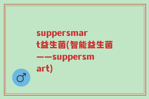 suppersmart益生菌(智能益生菌——suppersmart)-第1张图片-超越 suppersmart益生菌(智能益生菌——suppersmart)-第1张图片-超越