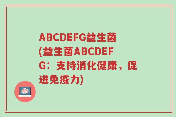 ABCDEFG益生菌(益生菌ABCDEFG:支持消化健康,促进免疫力)-第1张图片-超越 ABCDEFG益生菌(益生菌ABCDEFG:支持消化健康,促进免疫力)-第1张图片-超越