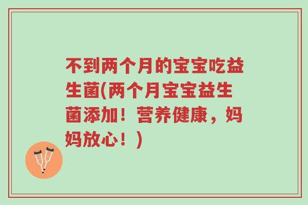 不到两个月的宝宝吃益生菌(两个月宝宝益生菌添加!营养健康,妈妈放心!)-第1张图片-超越 不到两个月的宝宝吃益生菌(两个月宝宝益生菌添加!营养健康,妈妈放心!)-第1张图片-超越