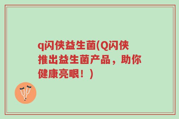q闪侠益生菌(Q闪侠推出益生菌产品,助你健康亮眼!)-第1张图片-超越 q闪侠益生菌(Q闪侠推出益生菌产品,助你健康亮眼!)-第1张图片-超越