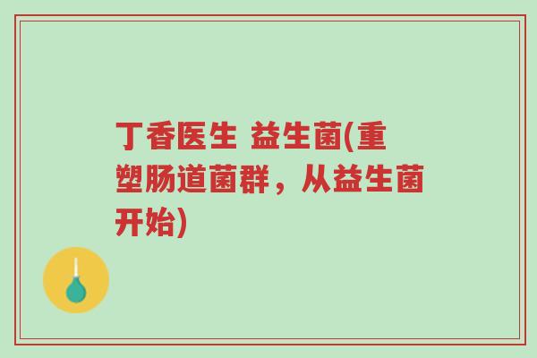 丁香医生 益生菌(重塑肠道菌群,从益生菌开始)-第1张图片-超越 丁香医生 益生菌(重塑肠道菌群,从益生菌开始)-第1张图片-超越