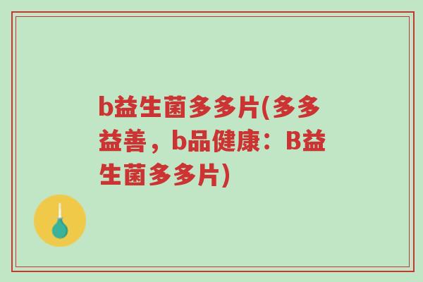 b益生菌多多片(多多益善,b品健康:B益生菌多多片)-第1张图片-超越 b益生菌多多片(多多益善,b品健康:B益生菌多多片)-第1张图片-超越