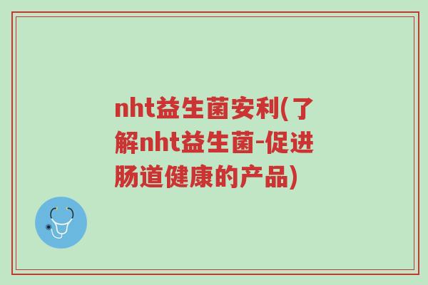 nht益生菌安利(了解nht益生菌-促进肠道健康的产品)-第1张图片-超越 nht益生菌安利(了解nht益生菌-促进肠道健康的产品)-第1张图片-超越