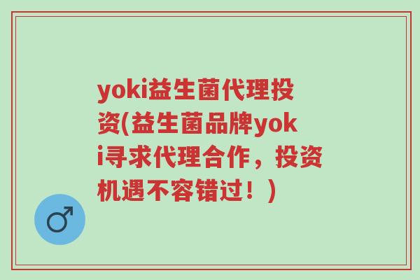 yoki益生菌代理投资(益生菌品牌yoki寻求代理合作，投资机遇不容错过！)-第1张图片-超越