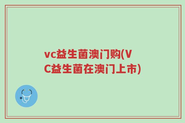 vc益生菌澳门购(VC益生菌在澳门上市)-第1张图片-超越