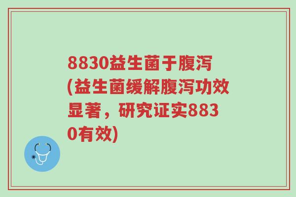 8830益生菌于腹泻(益生菌缓解腹泻功效显著,研究证实8830有效)-第1张图片-超越 8830益生菌于腹泻(益生菌缓解腹泻功效显著,研究证实8830有效)-第1张图片-超越