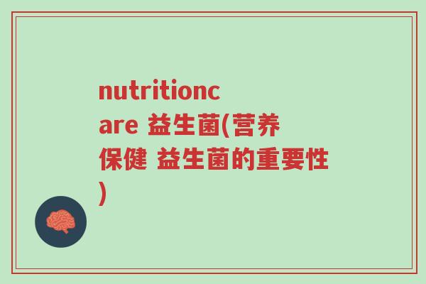 nutritioncare 益生菌(营养保健 益生菌的重要性)-第1张图片-超越 nutritioncare 益生菌(营养保健 益生菌的重要性)-第1张图片-超越