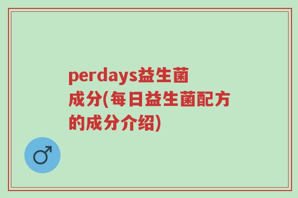 perdays益生菌成分(每日益生菌配方的成分介绍)-第1张图片-超越 perdays益生菌成分(每日益生菌配方的成分介绍)-第1张图片-超越