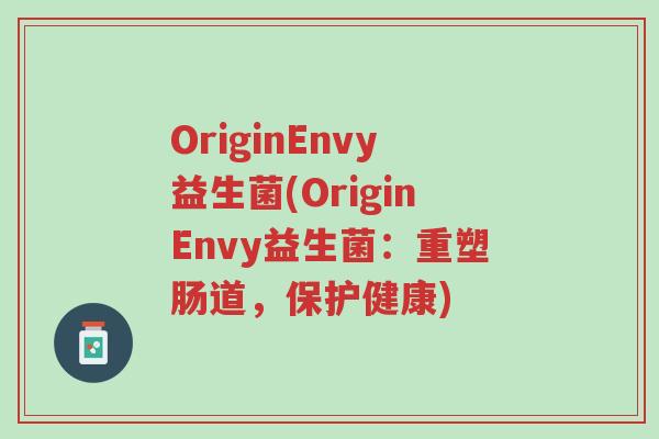 OriginEnvy益生菌(OriginEnvy益生菌:重塑肠道,保护健康)-第1张图片-超越 OriginEnvy益生菌(OriginEnvy益生菌:重塑肠道,保护健康)-第1张图片-超越