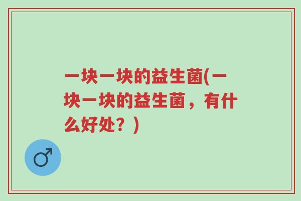 一块一块的益生菌(一块一块的益生菌,有什么好处?)-第1张图片-超越 一块一块的益生菌(一块一块的益生菌,有什么好处?)-第1张图片-超越