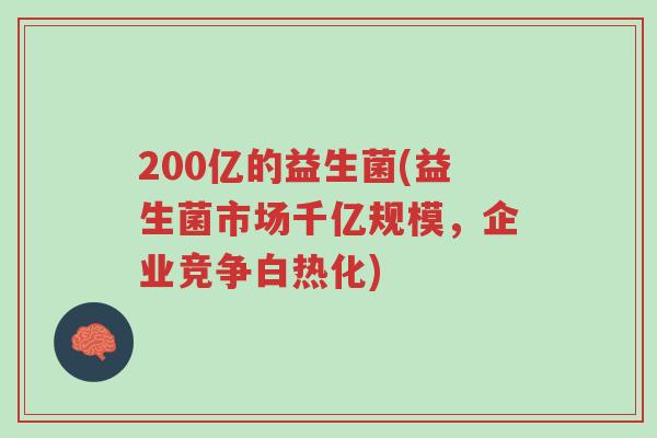 200亿的益生菌(益生菌市场千亿规模，企业竞争白热化)-第1张图片-超越