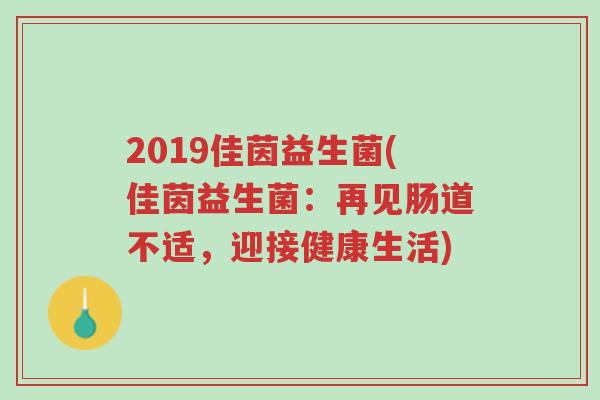 2019佳茵益生菌(佳茵益生菌:再见肠道不适,迎接健康生活)-第1张图片-超越 2019佳茵益生菌(佳茵益生菌:再见肠道不适,迎接健康生活)-第1张图片-超越