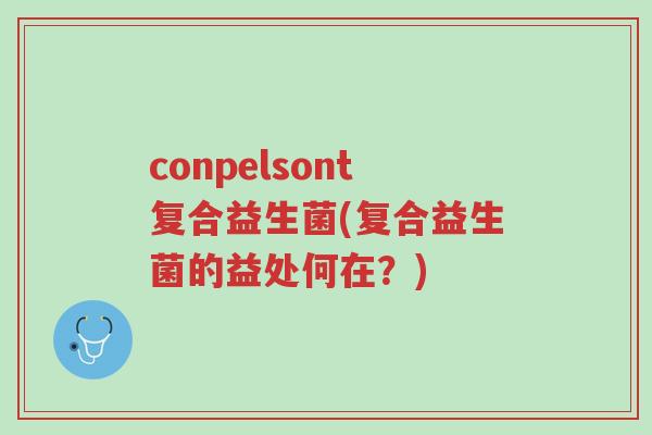 conpelsont复合益生菌(复合益生菌的益处何在?)-第1张图片-超越 conpelsont复合益生菌(复合益生菌的益处何在?)-第1张图片-超越
