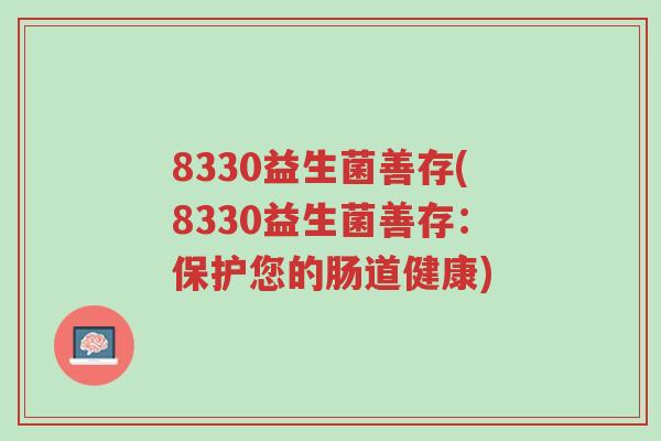 8330益生菌善存(8330益生菌善存:保护您的肠道健康)-第1张图片-超越 8330益生菌善存(8330益生菌善存:保护您的肠道健康)-第1张图片-超越