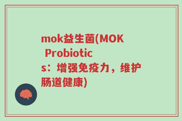 mok益生菌(MOK Probiotics:增强免疫力,维护肠道健康)-第1张图片-超越 mok益生菌(MOK Probiotics:增强免疫力,维护肠道健康)-第1张图片-超越