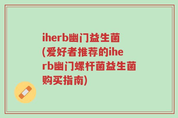 iherb幽门益生菌(爱好者推荐的iherb幽门螺杆菌益生菌购买指南)-第1张图片-超越 iherb幽门益生菌(爱好者推荐的iherb幽门螺杆菌益生菌购买指南)-第1张图片-超越
