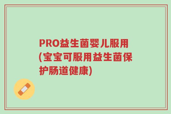 PRO益生菌婴儿服用(宝宝可服用益生菌保护肠道健康)-第1张图片-超越 PRO益生菌婴儿服用(宝宝可服用益生菌保护肠道健康)-第1张图片-超越