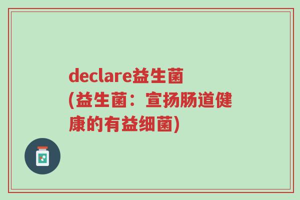 declare益生菌(益生菌:宣扬肠道健康的有益细菌)-第1张图片-超越 declare益生菌(益生菌:宣扬肠道健康的有益细菌)-第1张图片-超越