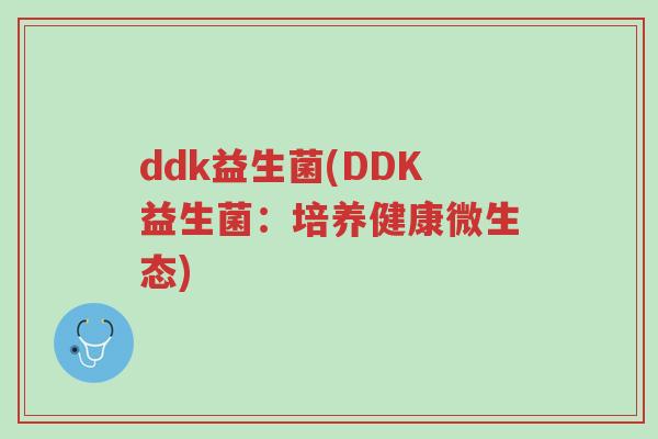 ddk益生菌(DDK益生菌:培养健康微生态)-第1张图片-超越 ddk益生菌(DDK益生菌:培养健康微生态)-第1张图片-超越