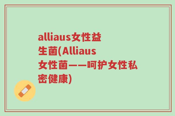 alliaus女性益生菌(Alliaus女性菌——呵护女性私密健康)-第1张图片-超越 alliaus女性益生菌(Alliaus女性菌——呵护女性私密健康)-第1张图片-超越