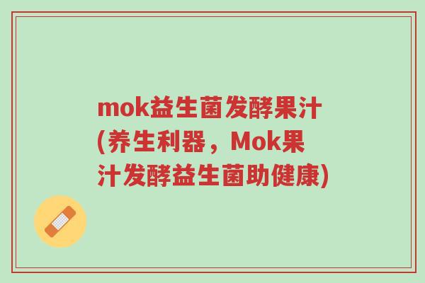 mok益生菌发酵果汁(养生利器,Mok果汁发酵益生菌助健康)-第1张图片-超越 mok益生菌发酵果汁(养生利器,Mok果汁发酵益生菌助健康)-第1张图片-超越
