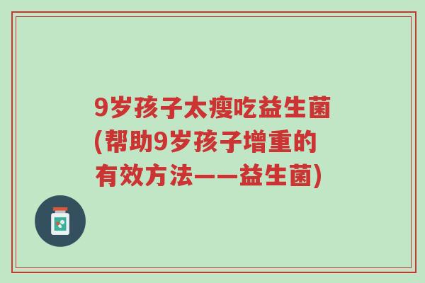 9岁孩子太瘦吃益生菌(帮助9岁孩子增重的有效方法——益生菌)-第1张图片-超越 9岁孩子太瘦吃益生菌(帮助9岁孩子增重的有效方法——益生菌)-第1张图片-超越