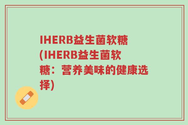 IHERB益生菌软糖(IHERB益生菌软糖:营养美味的健康选择)-第1张图片-超越 IHERB益生菌软糖(IHERB益生菌软糖:营养美味的健康选择)-第1张图片-超越