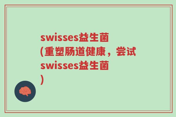 swisses益生菌(重塑肠道健康，尝试swisses益生菌)-第1张图片-超越
