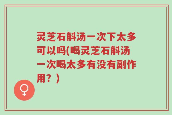 灵芝石斛汤一次下太多可以吗(喝灵芝石斛汤一次喝太多有没有副作用?)-第1张图片-超越 灵芝石斛汤一次下太多可以吗(喝灵芝石斛汤一次喝太多有没有副作用?)-第1张图片-超越