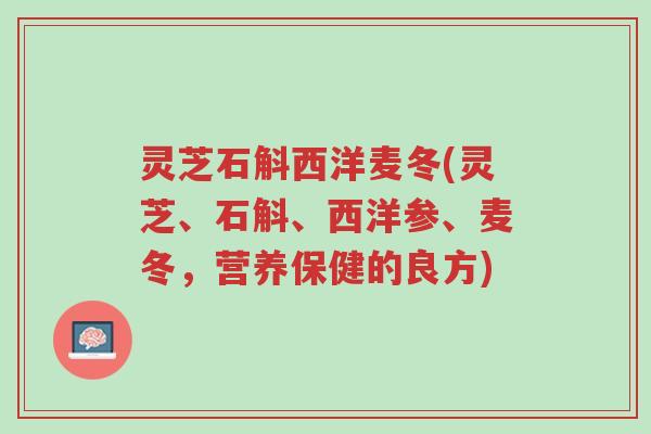 灵芝石斛西洋麦冬(灵芝、石斛、西洋参、麦冬,营养保健的良方)-第1张图片-超越 灵芝石斛西洋麦冬(灵芝、石斛、西洋参、麦冬,营养保健的良方)-第1张图片-超越