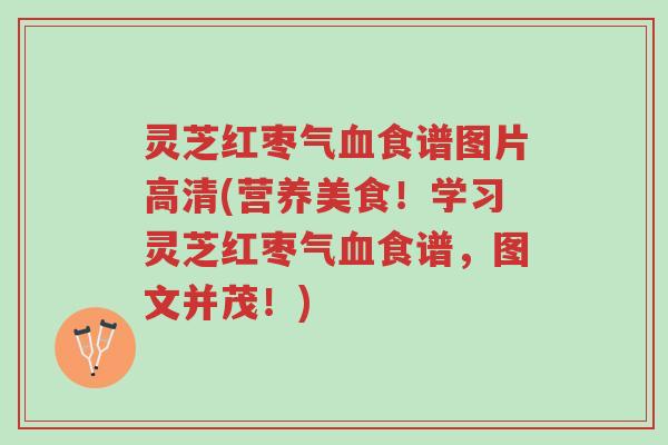 灵芝红枣气血食谱图片高清(营养美食!学习灵芝红枣气血食谱,图文并茂!)-第1张图片-超越 灵芝红枣气血食谱图片高清(营养美食!学习灵芝红枣气血食谱,图文并茂!)-第1张图片-超越