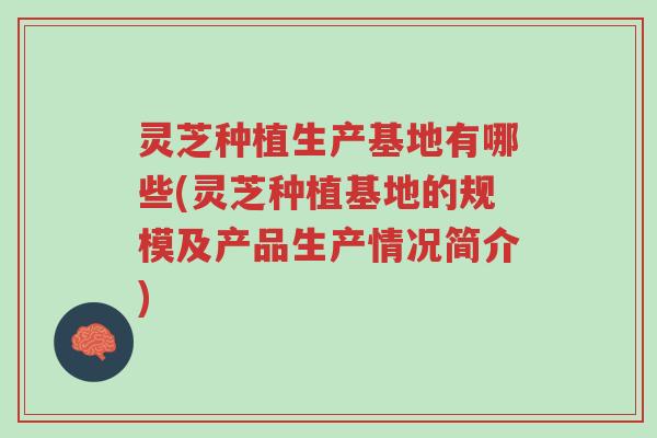灵芝种植生产基地有哪些(灵芝种植基地的规模及产品生产情况简介)-第1张图片-超越 灵芝种植生产基地有哪些(灵芝种植基地的规模及产品生产情况简介)-第1张图片-超越
