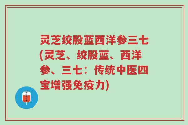 灵芝绞股蓝西洋参三七(灵芝、绞股蓝、西洋参、三七：传统中医四宝增强免疫力)-第1张图片-超越