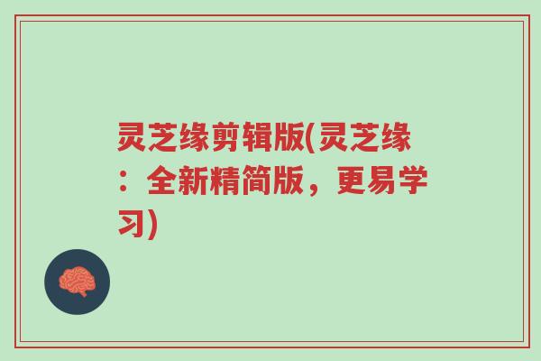 灵芝缘剪辑版(灵芝缘:全新精简版,更易学习)-第1张图片-超越 灵芝缘剪辑版(灵芝缘:全新精简版,更易学习)-第1张图片-超越
