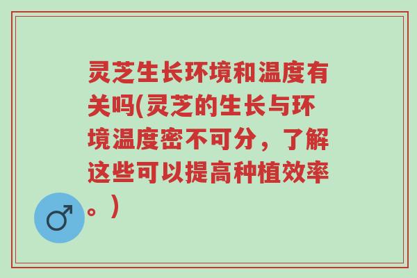 灵芝生长环境和温度有关吗(灵芝的生长与环境温度密不可分,了解这些可以提高种植效率。)-第1张图片-超越 灵芝生长环境和温度有关吗(灵芝的生长与环境温度密不可分,了解这些可以提高种植效率。)-第1张图片-超越