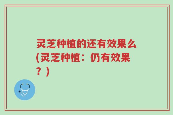 灵芝种植的还有效果么(灵芝种植:仍有效果?)-第1张图片-超越 灵芝种植的还有效果么(灵芝种植:仍有效果?)-第1张图片-超越